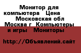 Монитор для компьютера › Цена ­ 1 000 - Московская обл., Москва г. Компьютеры и игры » Мониторы   